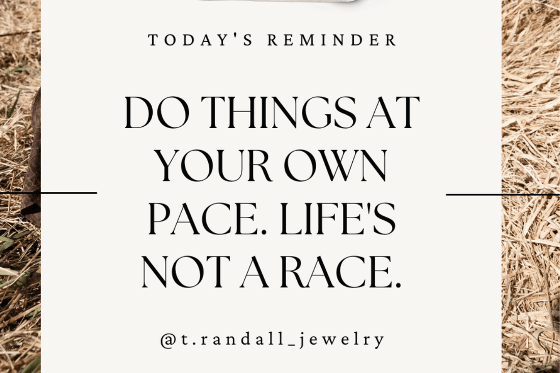Do Things At Your Own Pace. Life's Not A Race. - T. Randall Jewelry