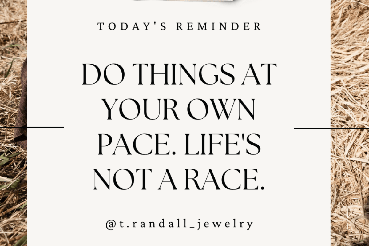 Do Things At Your Own Pace. Life's Not A Race. - T. Randall Jewelry
